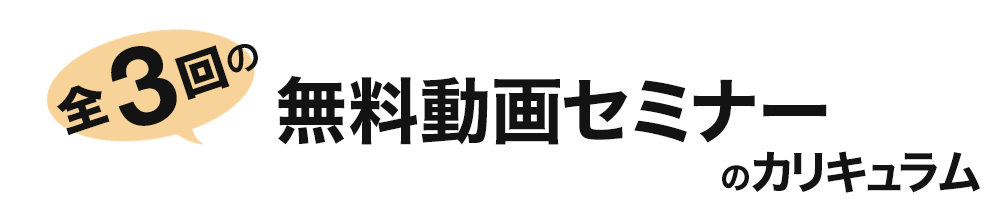 全3回の無料動画セミナーのカリキュラム