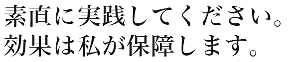 素直に実践してください。効果は私が保障します。